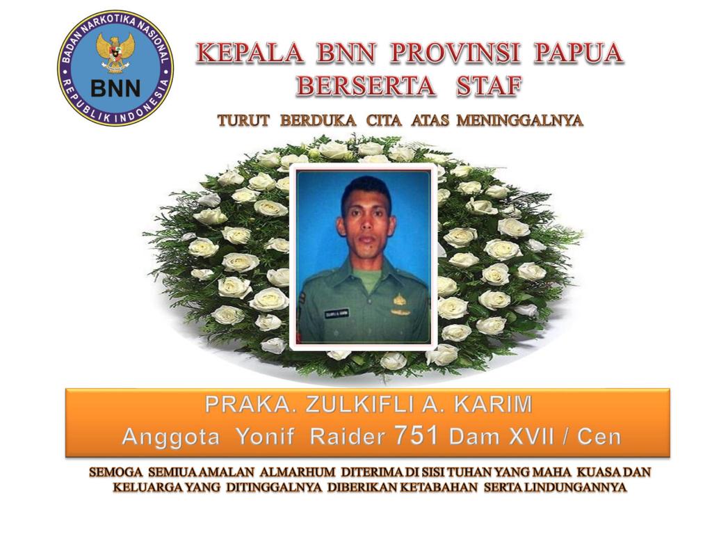 Kepala BNN Provinsi Papua Beserta Staf Mengucapkan Turut Berduka Cita Atas Meninggalnya PRAKA ZULKIFLI A. KARIM (Anggota Yonif Raider 751 Dam XVII/Cenderawasih) Kepala BNN Provinsi Papua Beserta Staf Mengucapkan Turut Berduka Cita Atas Meninggalnya PRAKA ZULKIFLI A. KARIM (Anggota Yonif Raider 751 Dam XVII/Cenderawasih)